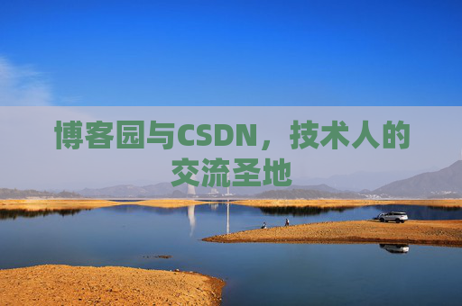 博客园与CSDN,技术人的交流圣地 博客园与CSDN,技术人的交流圣地